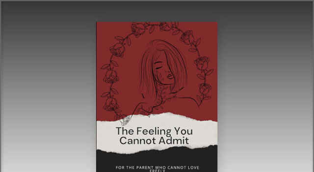 The Feeling You Cannot Admit: For the Parent Who Cannot Love Freely and the Child Who Grew Up Knowing It